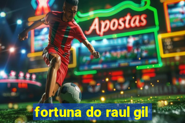 fortuna do raul gil